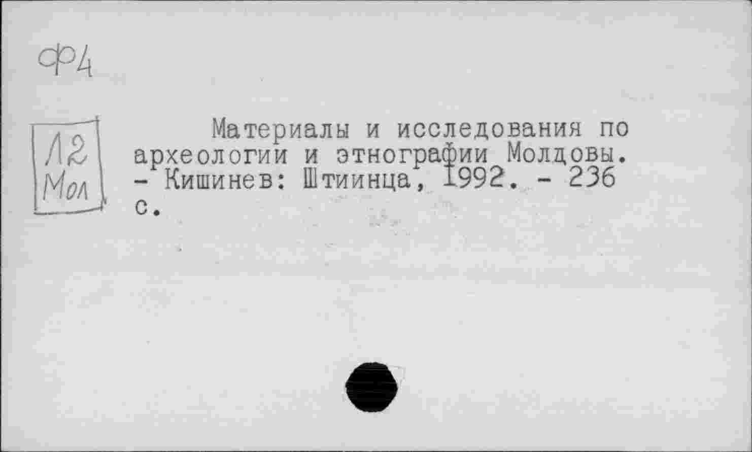 ﻿Материалы и исследования по археологии и этнографии Молдовы. - Кишинев: Штиинца, 1992. - 236 с.